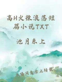 高H火辣浪荡短篇小说TXT