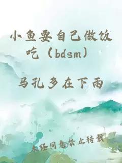 小鱼要自己做饭吃（bdsm）