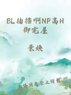 BL抽插啊NP高H御宅屋