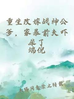 重生改嫁战神公爹，家暴前夫吓尿了