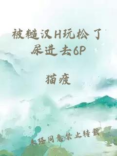 被糙汉H玩松了尿进去6P