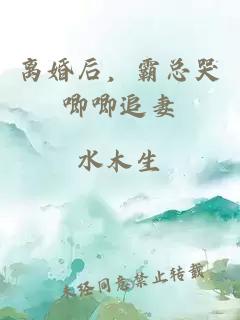 离婚后，霸总哭唧唧追妻