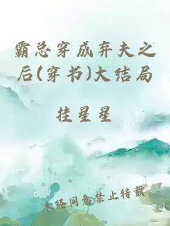 霸总穿成弃夫之后(穿书)大结局