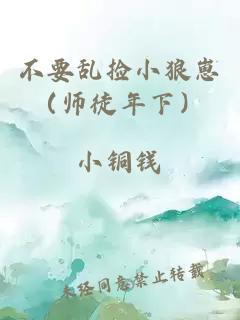 不要乱捡小狼崽（师徒年下）