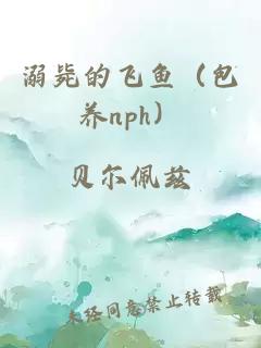 溺毙的飞鱼（包养nph）