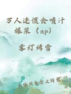 万人迷惯会喷汁爆浆（np）