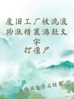 废旧工厂被流浪狗涨精装满肚文字