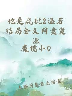 他是疯批2温若结局全文网盘资源