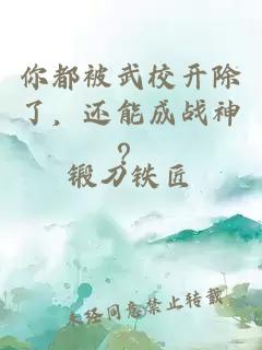 你都被武校开除了，还能成战神？