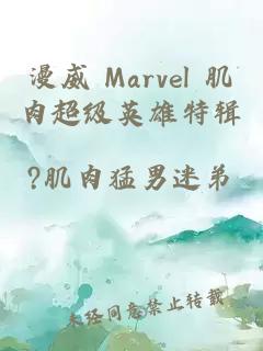 漫威 Marvel 肌肉超级英雄特辑