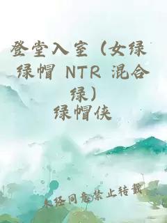 登堂入室 (女绿 绿帽 NTR 混合绿)